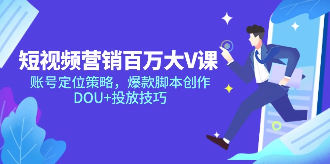 短视频营销百万大V课，账号定位策略，爆款脚本创作，DOU+投放技巧-旺仔资源库