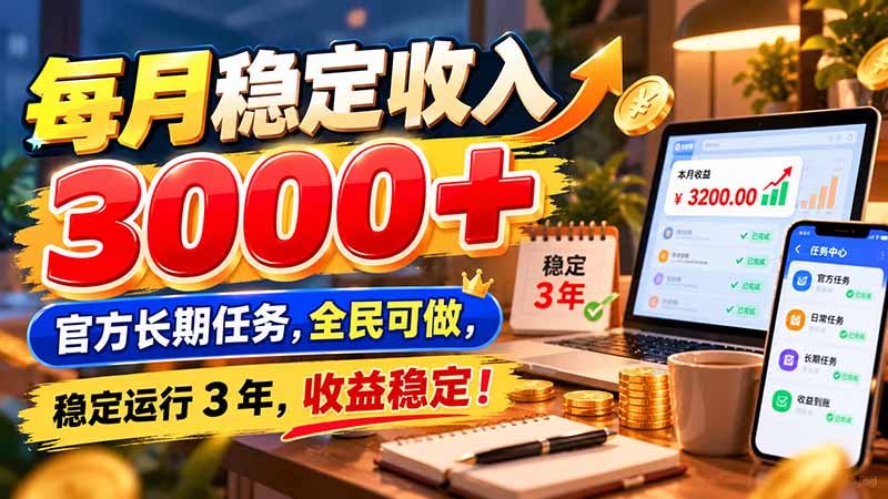 每月稳定收入 3000+ 官方长期任务，全民可做， 稳定运行 3 年，收益稳定！-旺仔资源库
