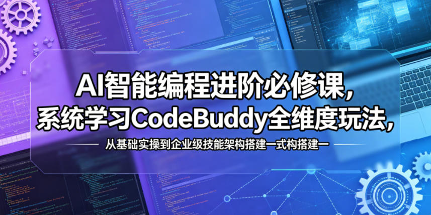 AI智能编程进阶必修课，系统学习CodeBuddy全维度玩法，从基础实操到企业级技能架构搭建一站式精通-旺仔资源库