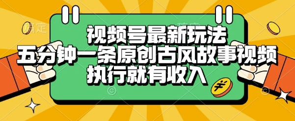 视频号最新玩法，五分钟一条原创古风故事类视频执行就有收入【揭秘】-旺仔资源库