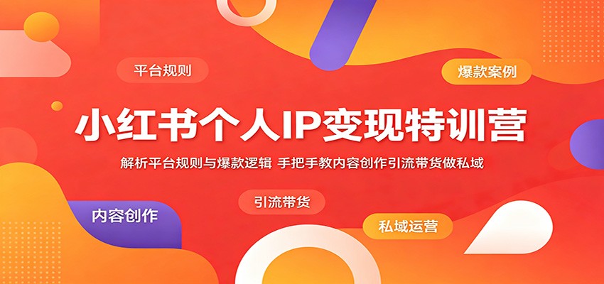 小红书个人IP变现特训营:解析平台规则与爆款逻辑,手把手教内容创作引流带货做私域-旺仔资源库