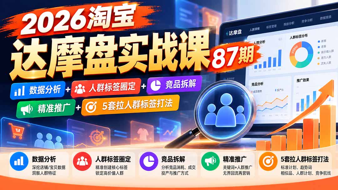 2026淘宝达摩盘实战课87期:数据分析+人群标签圈定+竞品拆解+精准推广+5套拉人群标签打法-旺仔资源库