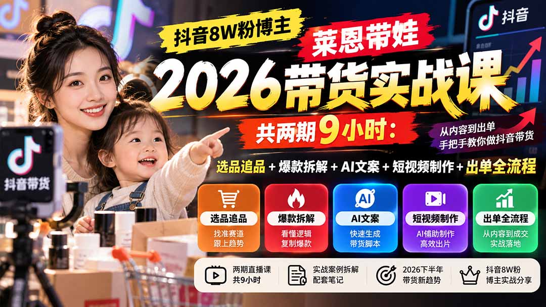 【无水印】抖音8W粉博主莱恩带娃2026带货实战课-共两期9小时：选品追品+爆款拆解+AI文案+短视频制作+出单全流程-旺仔资源库