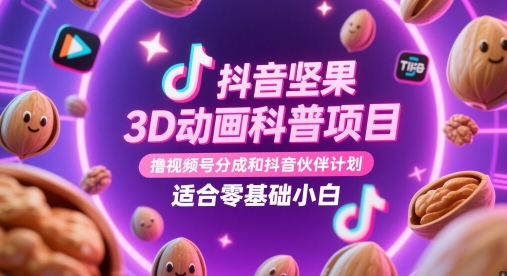 抖音坚果3D动画科普项目，撸视频号分成和抖音伙伴计划，适合零基础小白-旺仔资源库