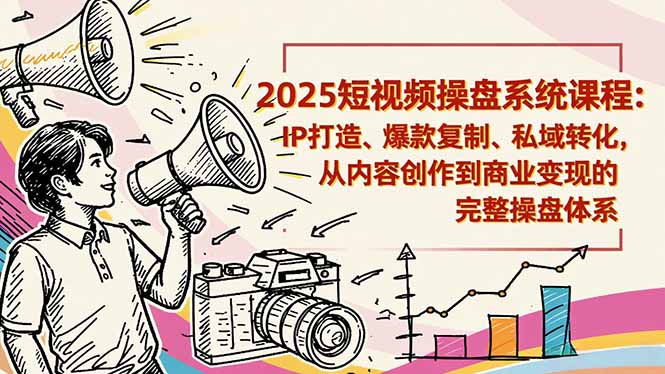 2025短视频操盘线下课程：IP打造、爆款复制、私域转化，从内容创作到商业变现的完整操盘体系-旺仔资源库