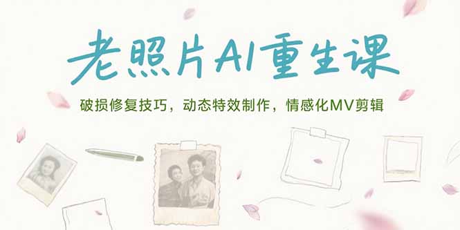老照片AI重生课，破损修复技巧，动态特效制作，情感化MV剪辑-旺仔资源库