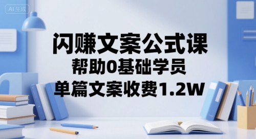 闪赚文案公式课，帮助0基础学员，单篇文案收费1.2W-旺仔资源库