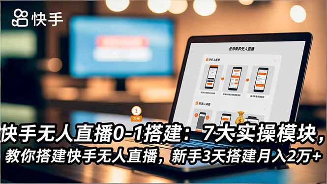 快手无人直播0-1搭建：7大实操模块，教你搭建快手无人直播，新手3天搭建月入2万+-旺仔资源库