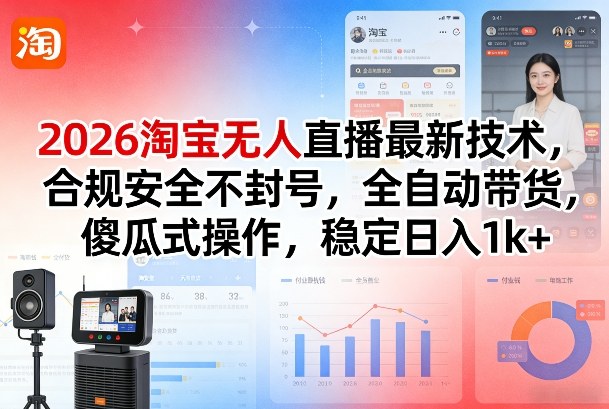 2026淘宝无人直播最新技术,合规安全不封号,全自动带货,傻瓜式操作,稳定日入1k+【揭秘】-旺仔资源库