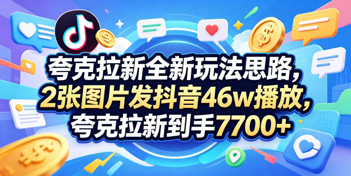 夸克拉新全新玩法思路，2张图片发抖音46w播放，夸克拉新到手7700+，3385字完整教程附上【付费文章】-旺仔资源库