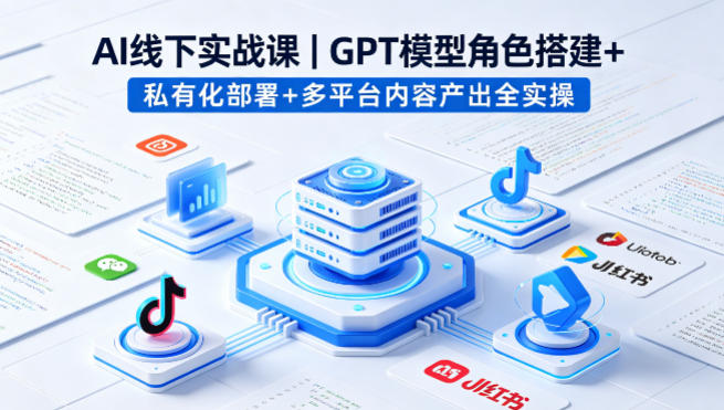 AI线下实战课，GPT模型角色搭建+私有化部署+多平台内容产出全实操-旺仔资源库
