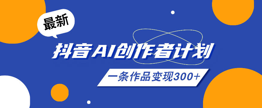 26年最新抖音AI创作者计划实操课程,一条作品变现300+-旺仔资源库