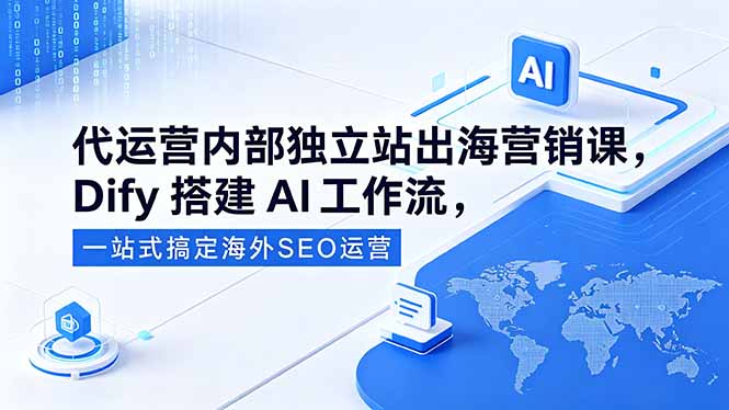 代运营内部独立站出海营销课，Dify搭建AI工作流，一站式搞定海外SEO运营-旺仔资源库