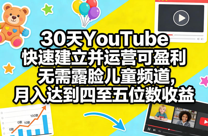 30天YouTube快速建立并运营可盈利无需露脸儿童频道，月入达到四至五位数收益-旺仔资源库