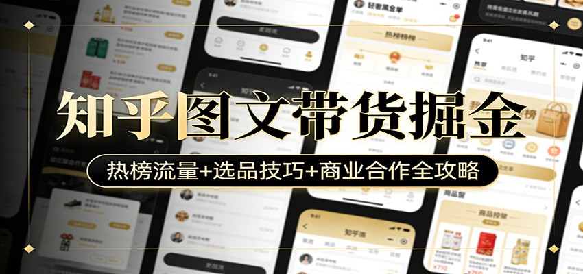 知乎图文带货掘金：热榜流量+选品技巧+商业合作全攻略-旺仔资源库