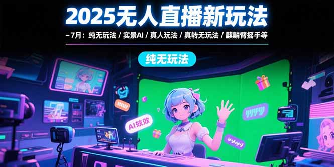 2025无人直播新玩法-7月：纯无玩法/实景AI/真人玩法/绿幕玩法/真转无玩法-旺仔资源库