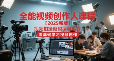全能视频创作人课程【2025新版】视频拍摄剪辑编导运营，零基础学习视频创作(更新)-旺仔资源库