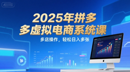 2025年拼多多虚拟电商系统课，多店操作，轻松日入多张-旺仔资源库