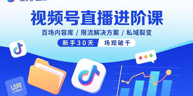 视频号直播进阶课，百场内容库/限流解决方案/私域裂变，新手30天场观破千-旺仔资源库