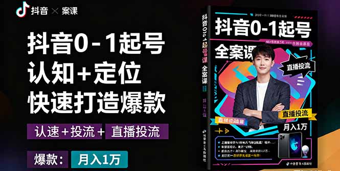 抖音0-1起号全案课：认知+定位+直播投流+快速打造爆款，月入10万+秘籍-旺仔资源库