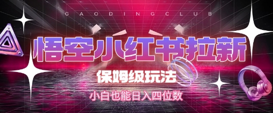 悟空小红书拉新，保姆级玩法，小白也能日入四位数-旺仔资源库
