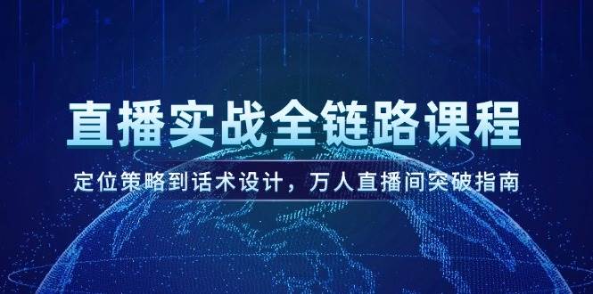 直播实战全链路课程，定位策略到话术设计，万人直播间突破指南-旺仔资源库