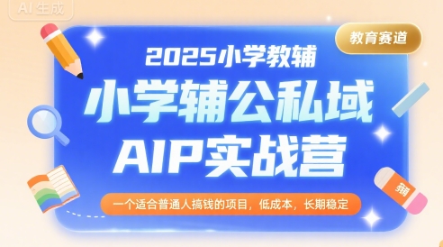 2025小学教辅公私域AIP实战营，一个适合普通人搞钱的项目，低成本，长期稳定-旺仔资源库