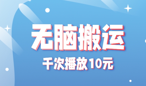 无脑搬运，千次播放10元，点赞评论收藏各1元一个，单条作品收益上限10000+！-旺仔资源库