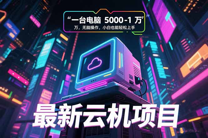 最新云机项目 一台电脑5000到10000 无脑操作小白也能轻松上手-旺仔资源库