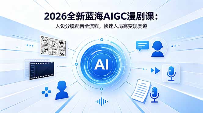 2026全新蓝海AIGC漫剧课：人设分镜配音全流程，快速入局高变现赛道-旺仔资源库