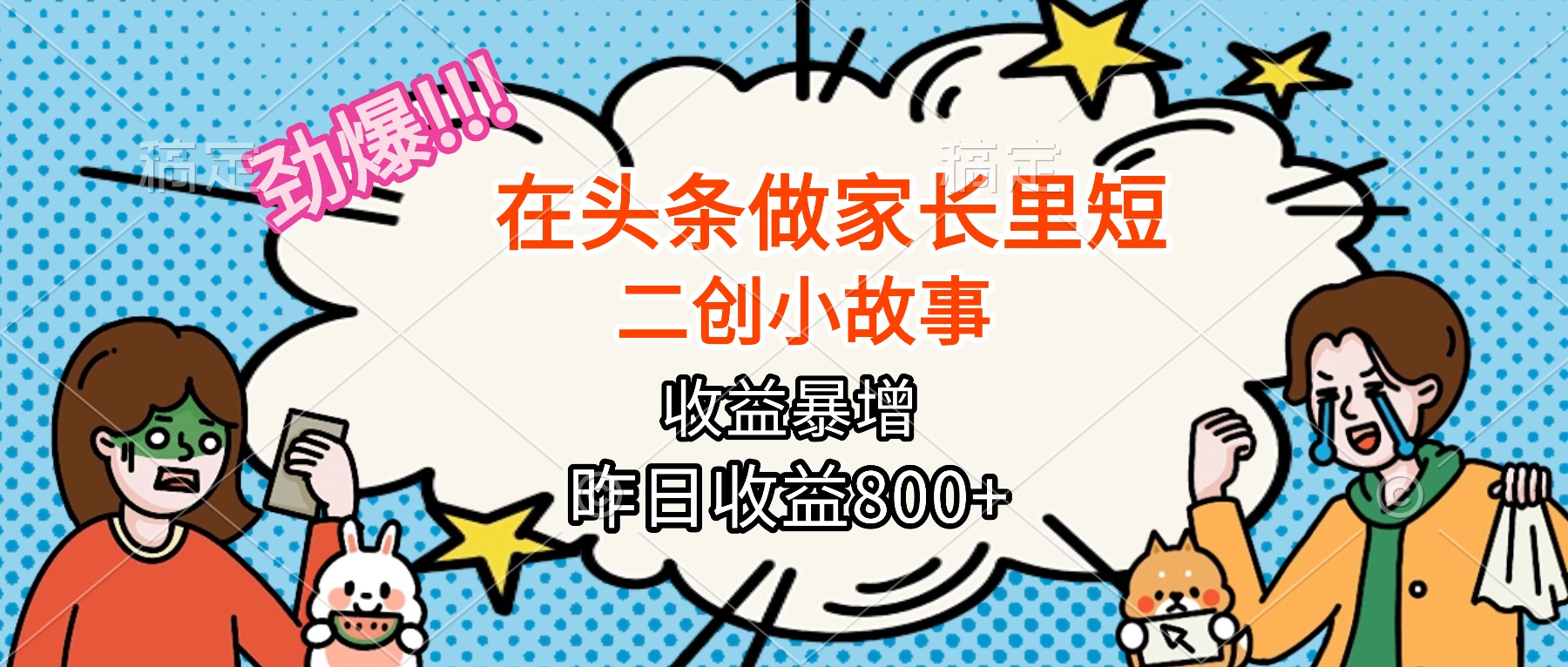 【劲爆】在头条做家长里短二创小故事，收益暴增，月入2W+-旺仔资源库