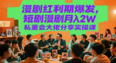 漫剧红利期爆发，短剧漫剧月入2W私董会大佬分享实操课-旺仔资源库