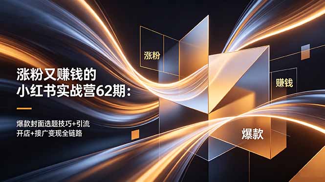 涨粉又赚钱的小红书实战营62期：爆款封面选题技巧+引流开店+接广变现全链路-旺仔资源库