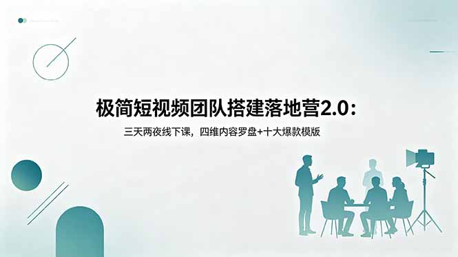 极简短视频团队搭建落地营2.0:三天两夜线下课,四维内容罗盘+十大爆款模版-旺仔资源库