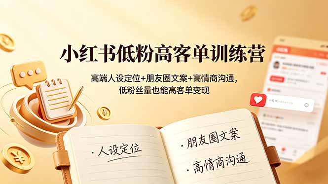 小红书低粉高客单训练营：高端人设定位+朋友圈文案+高情商沟通，低粉丝量也能高客单变现-旺仔资源库
