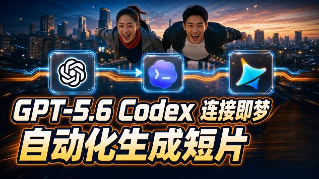 GPT-5.6 Codex连接即梦实测!自动生成+拼接完整AI短片,全流程详解-旺仔资源库