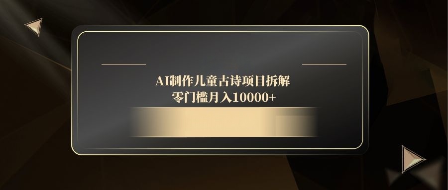 AI制作儿童古诗项目拆解，零门槛月入10000+-旺仔资源库