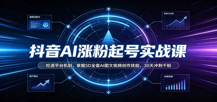 抖音AI涨粉起号实战课:吃透平台机制,掌握SD全套AI图文视频创作技能,30天冲刺千粉-旺仔资源库