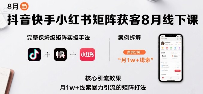 抖音快手小红书矩阵获客8月线下课，完整保姆级矩阵实操手法与案例拆解，月1w+线索暴力引流的矩阵打法-旺仔资源库