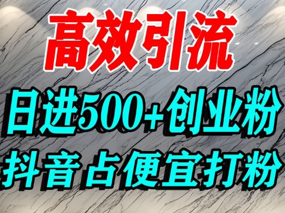 怎么打创业粉？抖音利用占便宜心理引流创业粉，单人日引500+精准流量-旺仔资源库