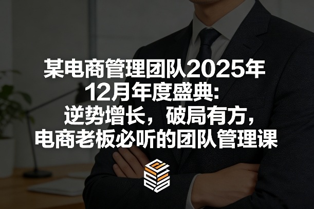 某电商管理团队2025年12月年度盛典：逆势增长，破局有方，电商老板必听的团队管理课-旺仔资源库