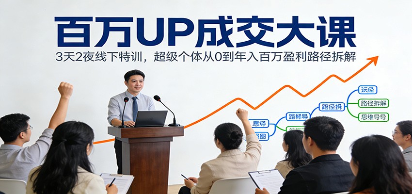 百万UP成交大课：3天2夜线下特训，超级个体从0到年入百万盈利路径拆解-旺仔资源库