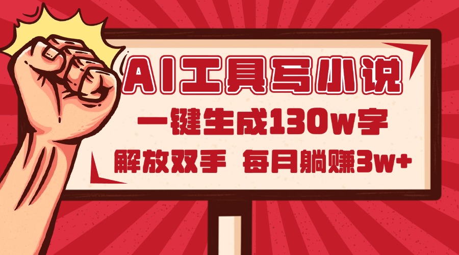 AI工具写小说2.0，一键生成130万字，解放双手，每月躺赚3w+-旺仔资源库