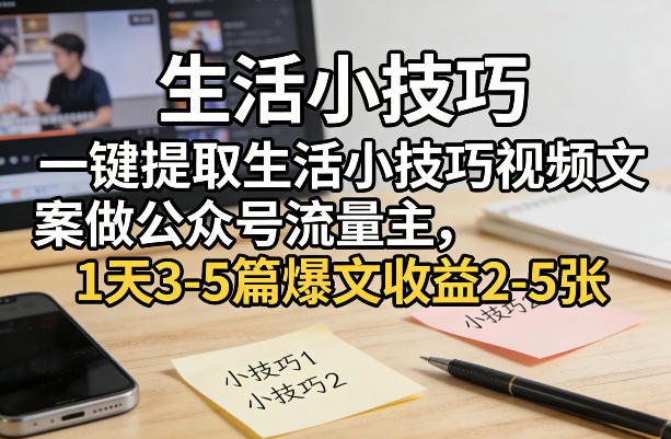 一键提取生活小技巧视频文案做公众号流量主，1天3-5篇爆文收益2-5张-旺仔资源库