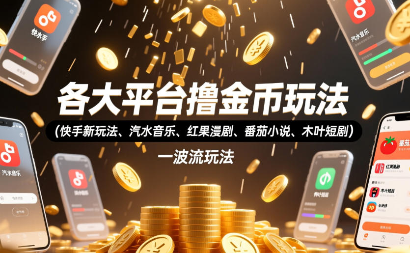 各大平台撸金币玩法(快手新玩法、汽水音乐、红果漫剧、番茄小说、木叶短剧)，一波流玩法(收费398元的教程)-旺仔资源库