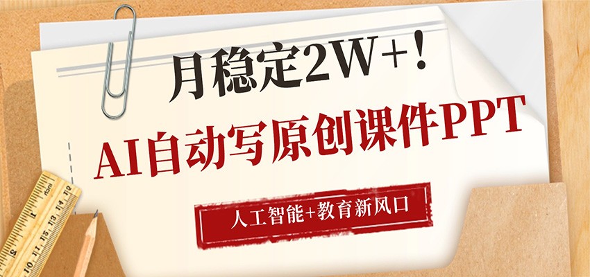 AI自动写原创课件PPT，人工智能+教育新AI风口，月稳定2W+-旺仔资源库