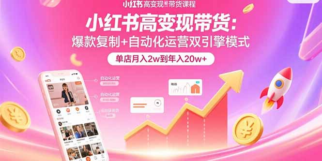 小红书高变现带货：爆款复制+自动化运营双引擎模式  单店月入2w到年入20w+-旺仔资源库