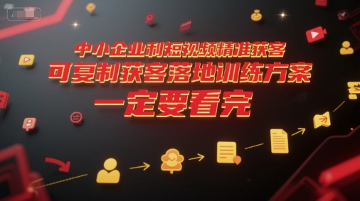中小企业利用短视频精准获客，可复制获客落地训练方案，做好短视频，一定要看完-旺仔资源库