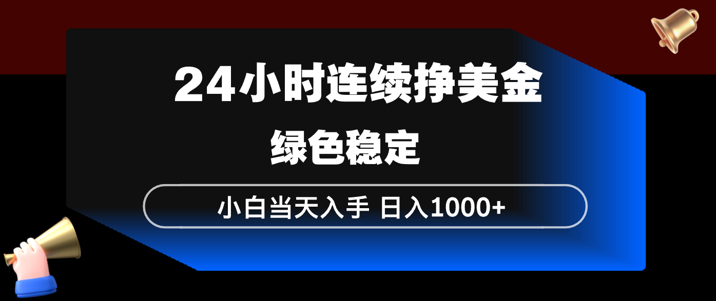 24小时连续断挣美金，小白当天上手，简单易操作，绿色稳定，日入1000+-旺仔资源库