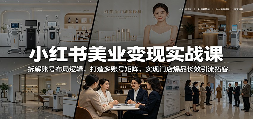 小红书美业变现实战课：拆解账号布局逻辑，打造多账号矩阵，实现门店爆品长效引流拓客-旺仔资源库